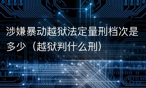 涉嫌暴动越狱法定量刑档次是多少（越狱判什么刑）