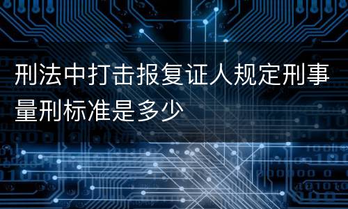 刑法中打击报复证人规定刑事量刑标准是多少