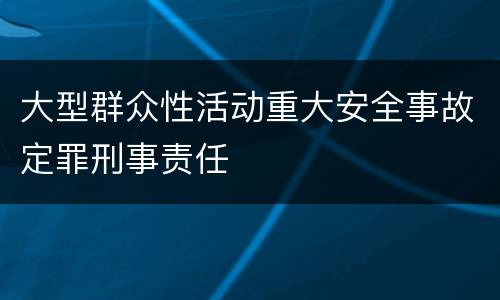 大型群众性活动重大安全事故定罪刑事责任