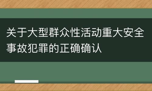 关于大型群众性活动重大安全事故犯罪的正确确认