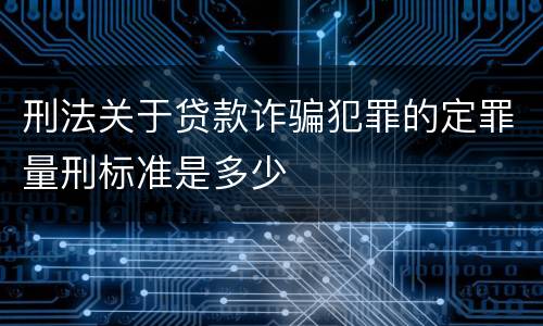 刑法关于贷款诈骗犯罪的定罪量刑标准是多少