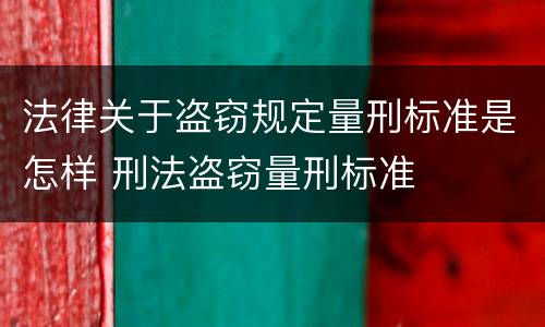 法律关于盗窃规定量刑标准是怎样 刑法盗窃量刑标准