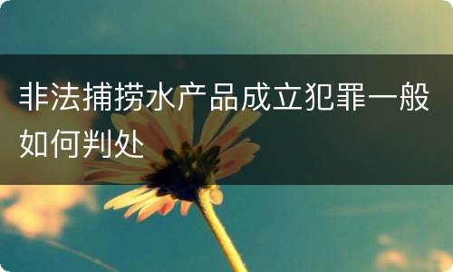 非法捕捞水产品成立犯罪一般如何判处