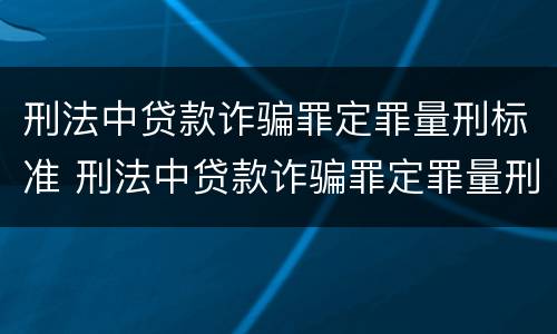 刑法中贷款诈骗罪定罪量刑标准 刑法中贷款诈骗罪定罪量刑标准是多少