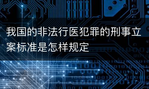 我国的非法行医犯罪的刑事立案标准是怎样规定