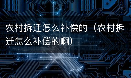 农村拆迁怎么补偿的（农村拆迁怎么补偿的啊）