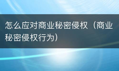 怎么应对商业秘密侵权（商业秘密侵权行为）