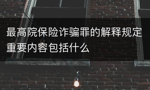 最高院保险诈骗罪的解释规定重要内容包括什么