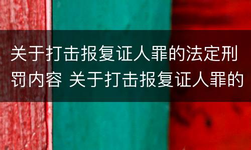 关于打击报复证人罪的法定刑罚内容 关于打击报复证人罪的法定刑罚内容是