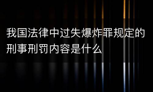 我国法律中过失爆炸罪规定的刑事刑罚内容是什么
