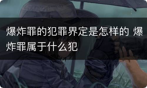 爆炸罪的犯罪界定是怎样的 爆炸罪属于什么犯