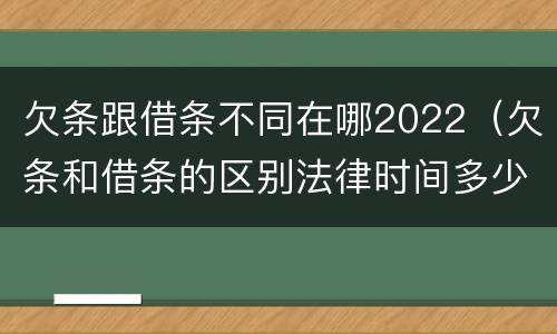 欠条跟借条不同在哪2022（欠条和借条的区别法律时间多少年）