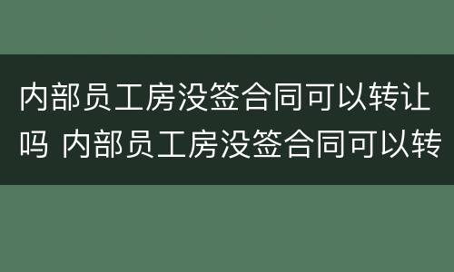 内部员工房没签合同可以转让吗 内部员工房没签合同可以转让吗怎么办