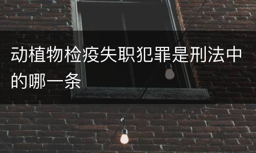 动植物检疫失职犯罪是刑法中的哪一条