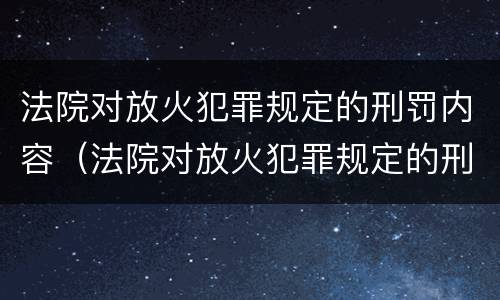 法院对放火犯罪规定的刑罚内容（法院对放火犯罪规定的刑罚内容有哪些）