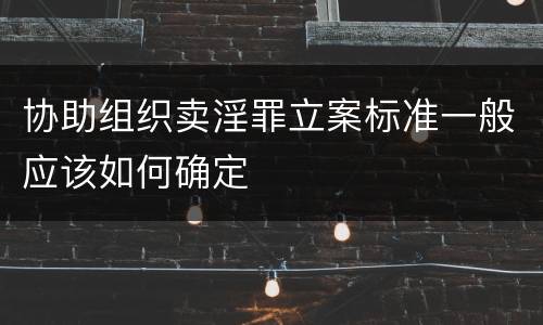 协助组织卖淫罪立案标准一般应该如何确定