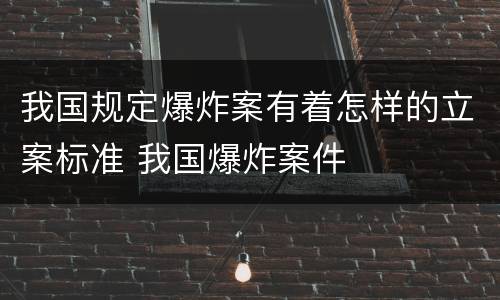 我国规定爆炸案有着怎样的立案标准 我国爆炸案件