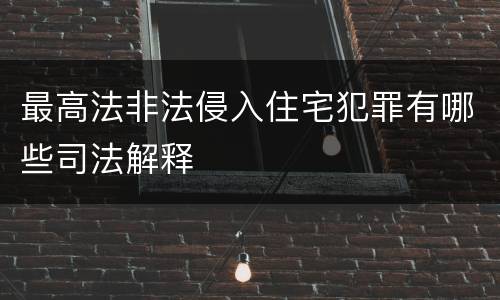 最高法非法侵入住宅犯罪有哪些司法解释