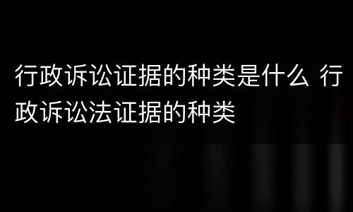 行政诉讼证据的种类是什么 行政诉讼法证据的种类