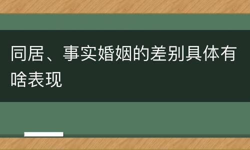 同居、事实婚姻的差别具体有啥表现