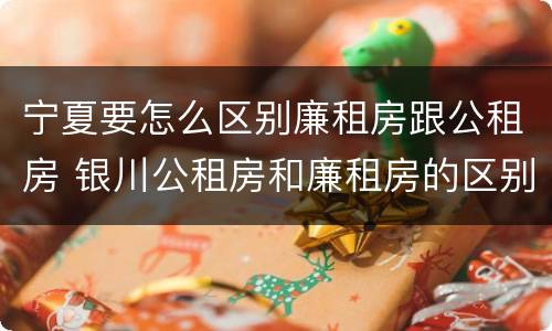 宁夏要怎么区别廉租房跟公租房 银川公租房和廉租房的区别