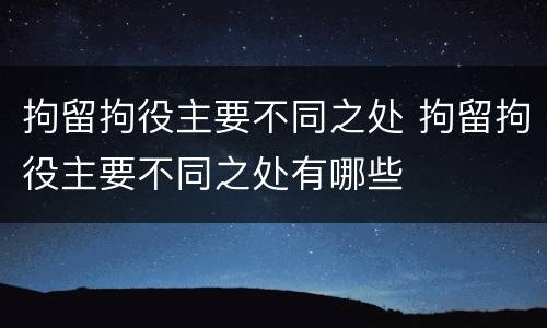 拘留拘役主要不同之处 拘留拘役主要不同之处有哪些