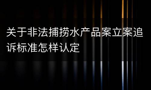 关于非法捕捞水产品案立案追诉标准怎样认定