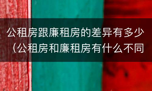 公租房跟廉租房的差异有多少（公租房和廉租房有什么不同?）