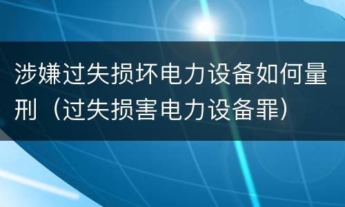 涉嫌过失损坏电力设备如何量刑（过失损害电力设备罪）