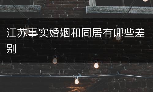 江苏事实婚姻和同居有哪些差别