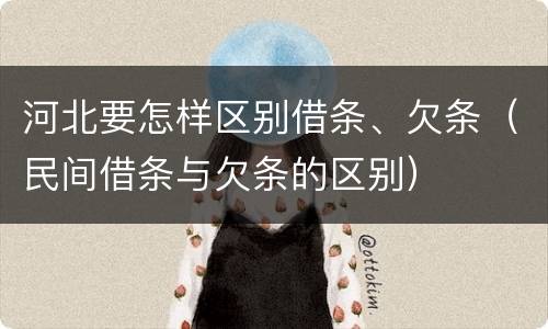 河北要怎样区别借条、欠条（民间借条与欠条的区别）