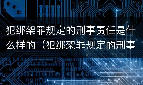 犯绑架罪规定的刑事责任是什么样的（犯绑架罪规定的刑事责任是什么样的呢）