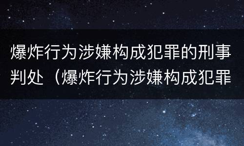 爆炸行为涉嫌构成犯罪的刑事判处（爆炸行为涉嫌构成犯罪的刑事判处几年）