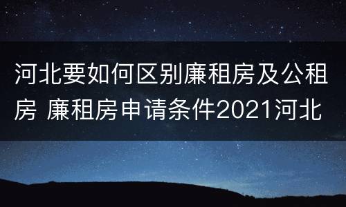 河北要如何区别廉租房及公租房 廉租房申请条件2021河北