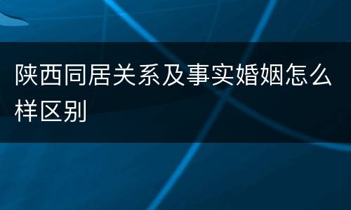 陕西同居关系及事实婚姻怎么样区别