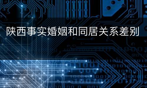 陕西事实婚姻和同居关系差别