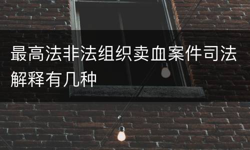最高法非法组织卖血案件司法解释有几种