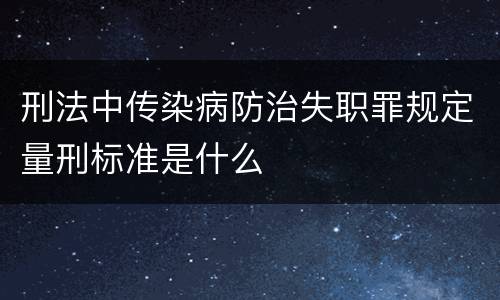 刑法中传染病防治失职罪规定量刑标准是什么