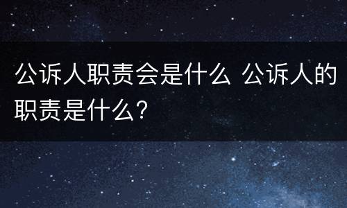 公诉人职责会是什么 公诉人的职责是什么?