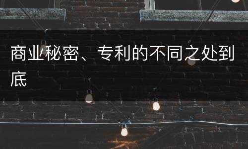 商业秘密、专利的不同之处到底