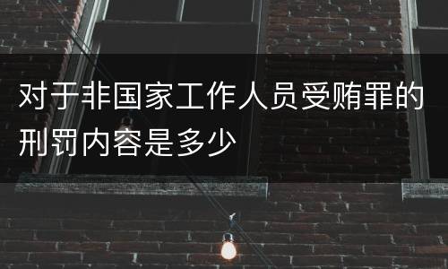 对于非国家工作人员受贿罪的刑罚内容是多少