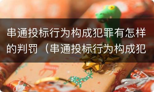 串通投标行为构成犯罪有怎样的判罚（串通投标行为构成犯罪有怎样的判罚规定）