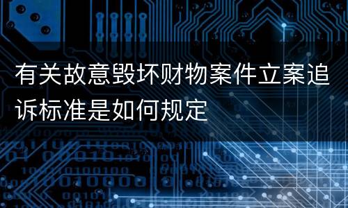 有关故意毁坏财物案件立案追诉标准是如何规定