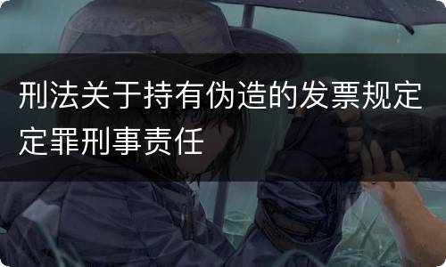 刑法关于持有伪造的发票规定定罪刑事责任
