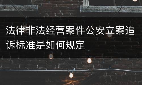 法律非法经营案件公安立案追诉标准是如何规定