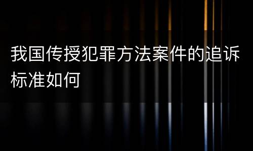 我国传授犯罪方法案件的追诉标准如何
