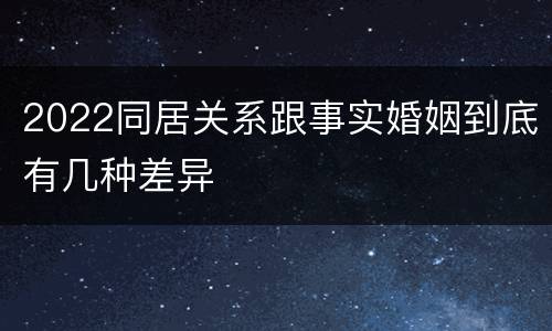 2022同居关系跟事实婚姻到底有几种差异