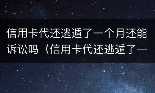 信用卡代还逃遁了一个月还能诉讼吗（信用卡代还逃遁了一个月还能诉讼吗怎么办）