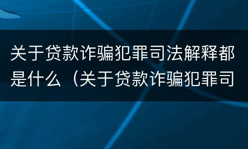 关于贷款诈骗犯罪司法解释都是什么（关于贷款诈骗犯罪司法解释都是什么法律）