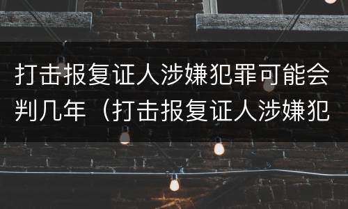 打击报复证人涉嫌犯罪可能会判几年（打击报复证人涉嫌犯罪可能会判几年呢）
